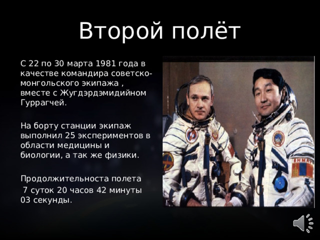 Второй полёт С 22 по 30 марта 1981 года в качестве командира советско-монгольского экипажа , вместе с Жугдэрдэмидийном Гуррагчей. На борту станции экипаж выполнил 25 экспериментов в области медицины и биологии, а так же физики. Продолжительноста полета  7 суток 20 часов 42 минуты 03 секунды.