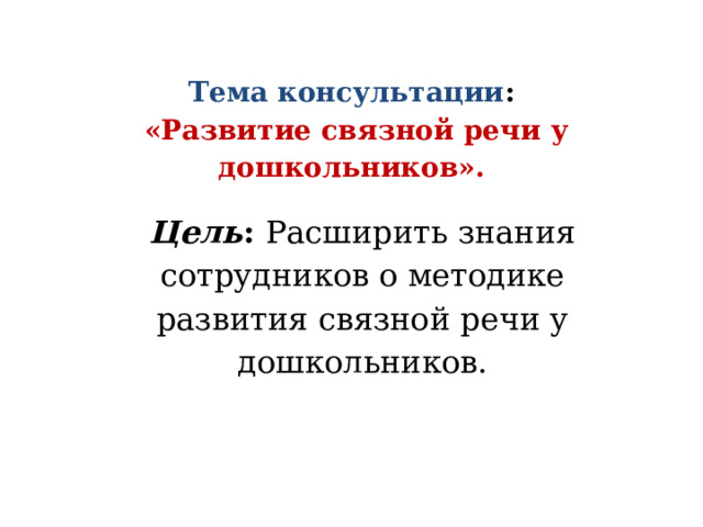 Тема консультации :   «Развитие связной речи у дошкольников».   Цель : Расширить знания сотрудников о методике развития связной речи у дошкольников.