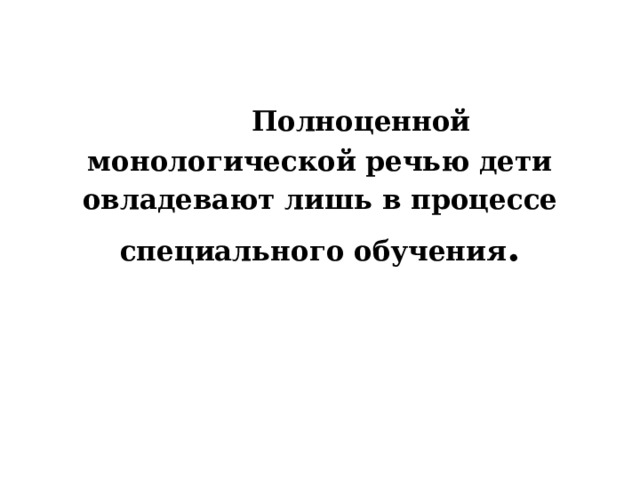 Полноценной монологической речью дети овладевают лишь в процессе специального обучения .