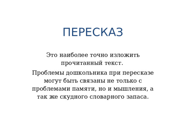 ПЕРЕСКАЗ Это наиболее точно изложить прочитанный текст. Проблемы дошкольника при пересказе могут быть связаны не только с проблемами памяти, но и мышления, а так же скудного словарного запаса.