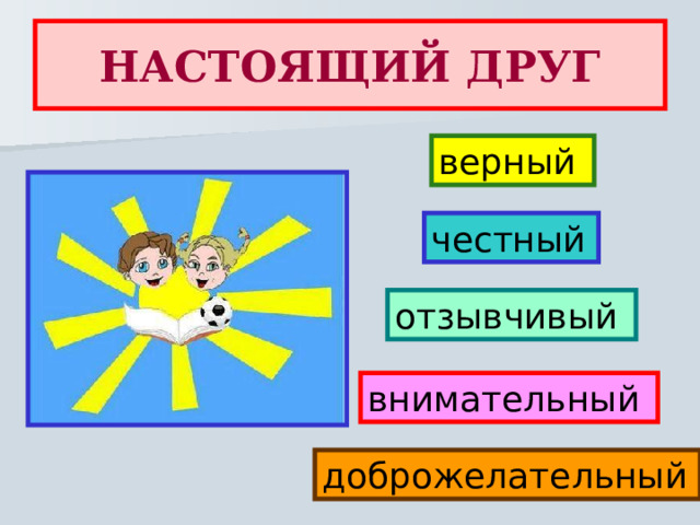 НАСТОЯЩИЙ ДРУГ верный честный  отзывчивый внимательный доброжелательный