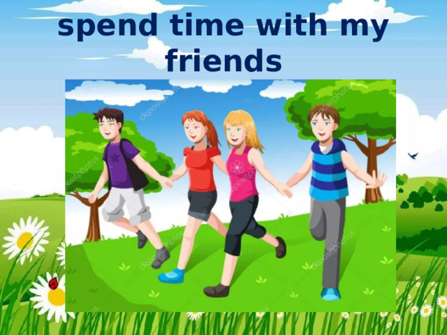 spend time with my friends