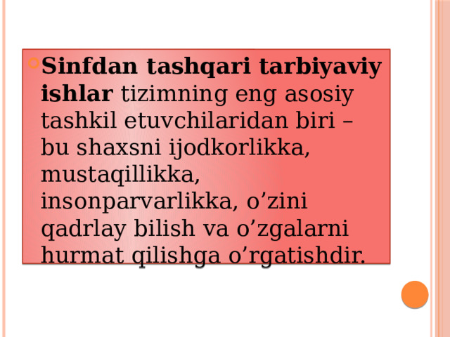 Sinfdan tashqari tarbiyaviy ishlar tizimning eng asosiy tashkil etuvchilaridan biri – bu shaxsni ijodkorlikka, mustaqillikka, insonparvarlikka, o’zini qadrlay bilish va o’zgalarni hurmat qilishga o’rgatishdir.