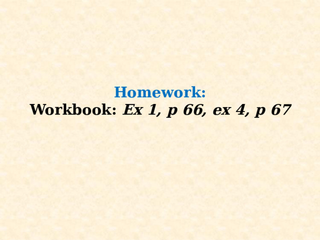 Homework:  Workbook: Ex 1, p 66, ex 4, p 67