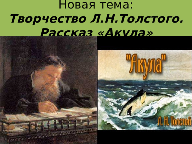 Новая тема:  Творчество Л.Н.Толстого.  Рассказ «Акула»