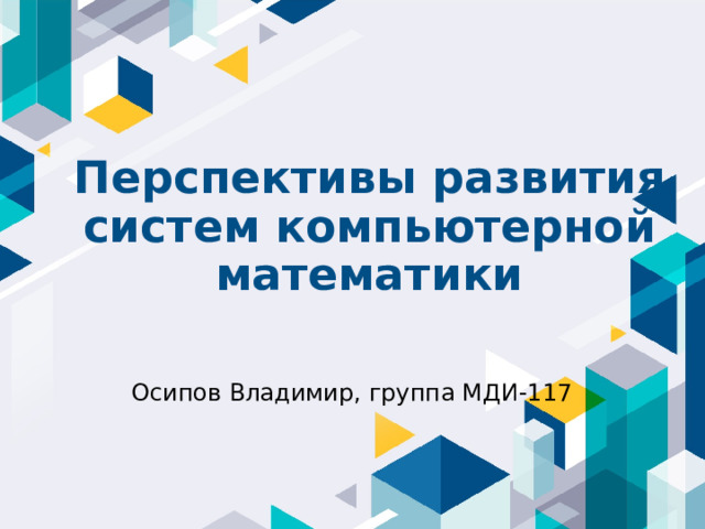 Перспективы развития систем компьютерной математики Осипов Владимир, группа МДИ-117