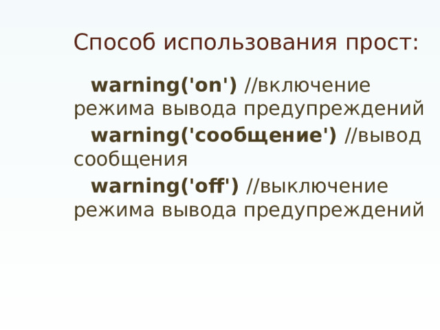Способ использования прост: warning('on') //включение режима вывода предупреждений warning('сообщение') //вывод сообщения warning('off') //выключение режима вывода предупреждений