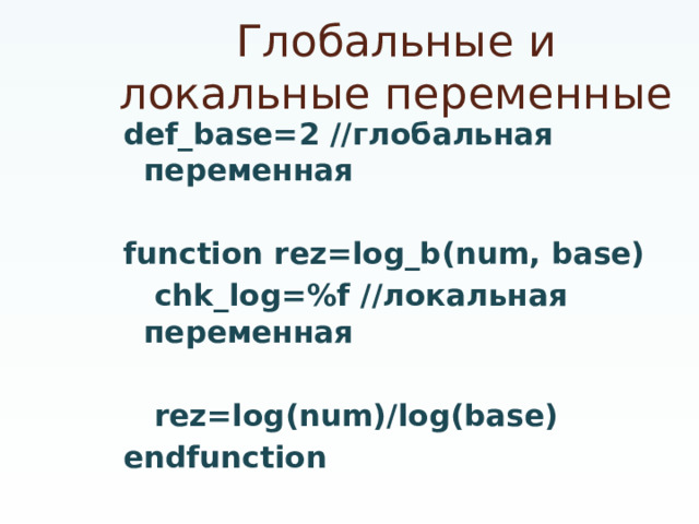 Глобальные и локальные переменные def_base=2 //глобальная переменная  function rez=log_b(num, base)  chk_log=%f //локальная переменная   rez=log(num)/log(base) endfunction