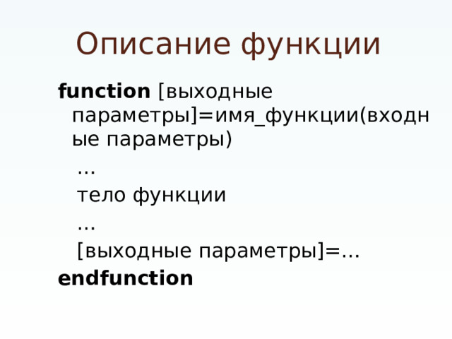 Описание функции function [выходные параметры]=имя_функции(входные параметры) …  тело функции …  [выходные параметры]=… endfunction