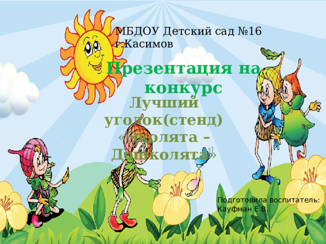 МБДОУ Детский сад №16 г.Касимов Презентация на конкурс Лучший уголок(стенд) « Эколята – Дошколята » Подготовила воспитатель: Кауфман Е.В.