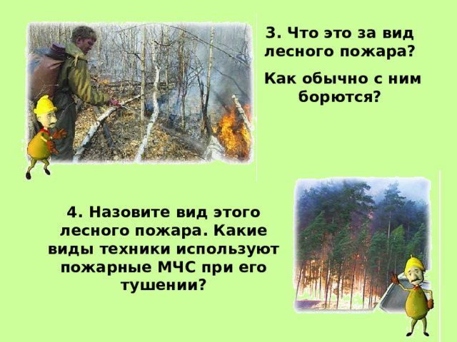 3. Что это за вид лесного пожара?  Как обычно с ним борются? 4. Назовите вид этого лесного пожара. Какие виды техники используют пожарные МЧС при его тушении?