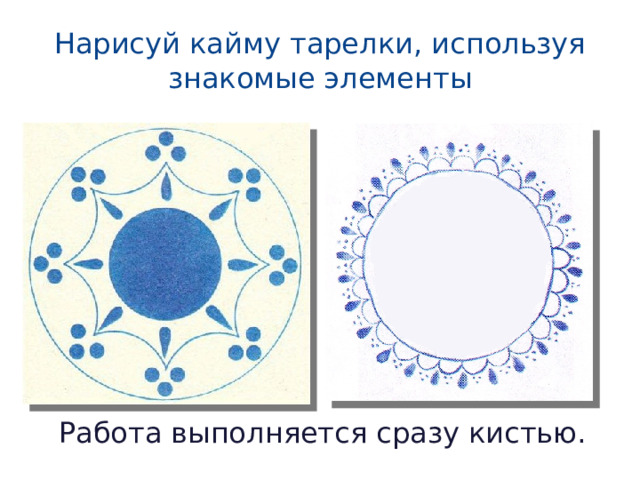 Нарисуй кайму тарелки, используя знакомые элементы Работа выполняется сразу кистью.
