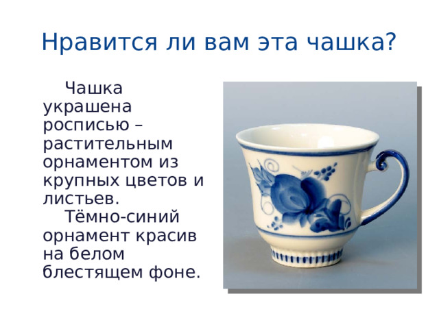 Нравится ли вам эта чашка?   Чашка украшена росписью – растительным орнаментом из крупных цветов и листьев.   Тёмно-синий орнамент красив на белом блестящем фоне.
