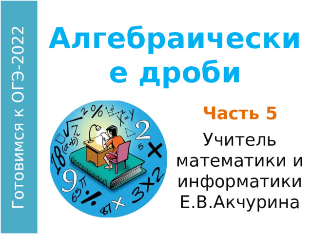 Алгебраические дроби Часть 5 Учитель математики и информатики Е.В.Акчурина