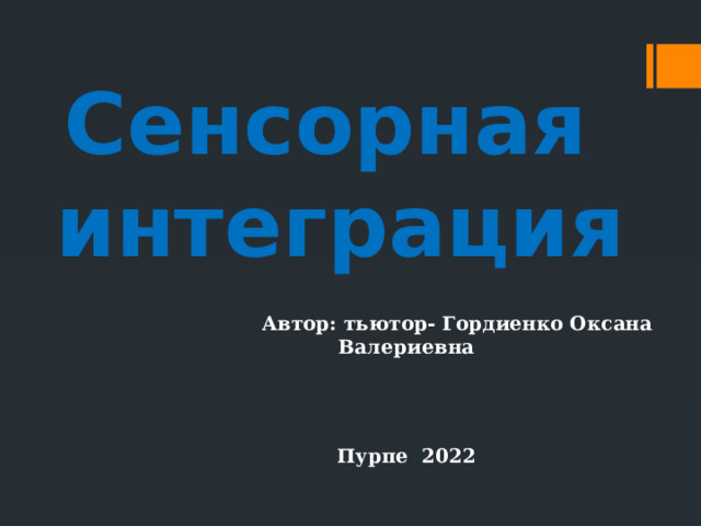 Сенсорная интеграция  Автор: тьютор- Гордиенко Оксана Валериевна    Пурпе 2022