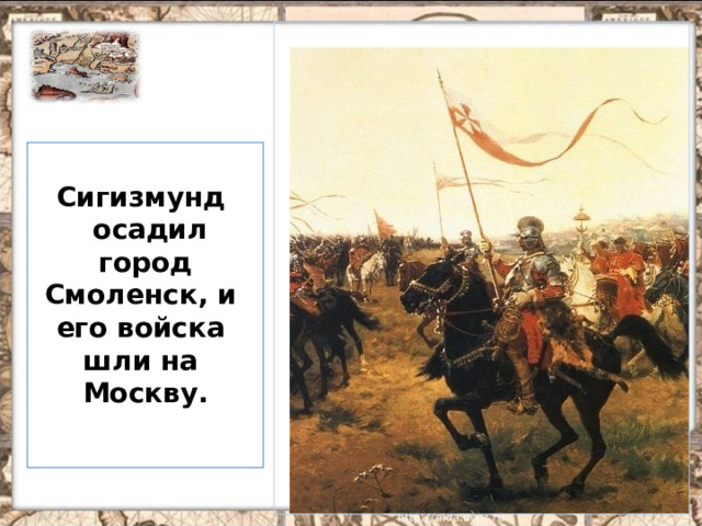 Сигизмунд  осадил город Смоленск, и его войска шли на Москву.