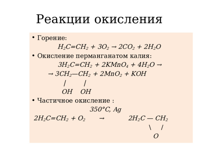 Реакции окисления Горение:  Н 2 С=СН 2 + 3O 2 → 2СO 2 + 2Н 2 O Окисление перманганатом калия:  3H 2 C=CH 2 + 2KMnO 4 + 4H 2 O → → 3CH 2 —CH 2 + 2MnO 2 + KOH  | |  OH OH Частичное окисление :  350°C, Ag  2Н 2 С=СН 2 + O 2 → 2Н 2 С — СН 2   \ /  О
