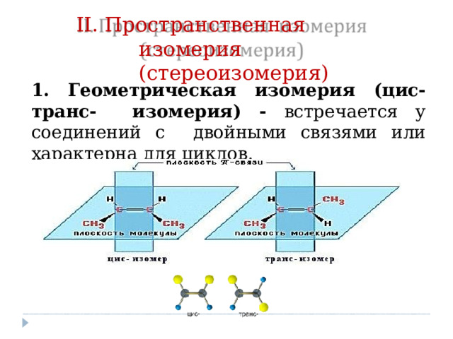 II. Про с транс т венная  и зомерия (стереоизомерия) 1.  Геометрическая  изомерия  (цис-транс-  изомерия)  -  встречается у  соединений с  двойными  связями  или  характерна  для  циклов.