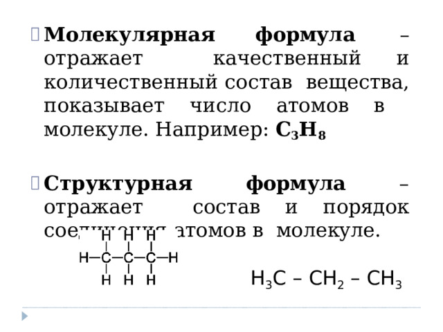 Молекулярная  формула  –  отражает качественный и количественный состав  вещества,  показывает  число  атомов в  молекуле.  Например:  C 3 H 8 Структурная  формула  –  отражает  состав и порядок соединения атомов в  молекуле.