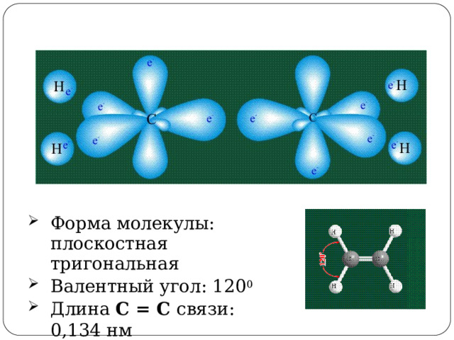 Форма  молекулы: плоскостная  тригональная Валентный угол:  120 0 Длина  С  =  С  связи: 0,134  нм