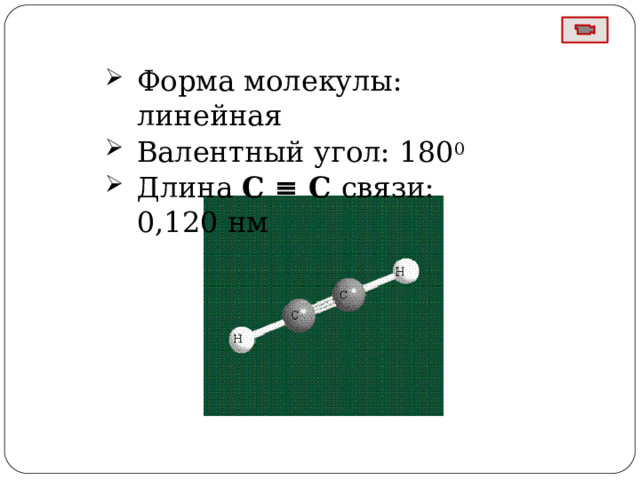 Форма  молекулы:  линейная Валентный угол:  180 0 Длина  С  ≡  С  связи: 0,120  нм