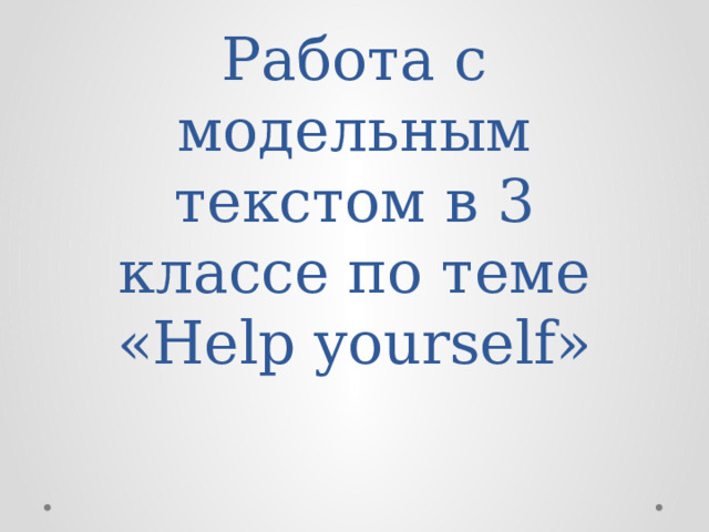 Работа с модельным текстом в 3 классе по теме «Help yourself»