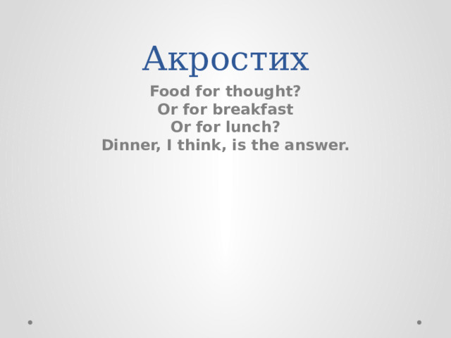 Акростих Food for thought?  Or for breakfast  Or for lunch?  Dinner, I think, is the answer.