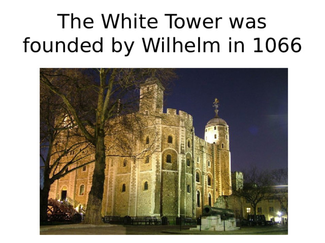 The White Tower was founded by Wilhelm in 1066