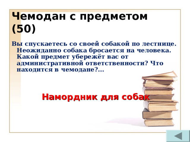 Чемодан с предметом (50) Вы спускаетесь со своей собакой по лестнице. Неожиданно собака бросается на человека. Какой предмет убережёт вас от административной ответственности? Что находится в чемодане?... Намордник для собак