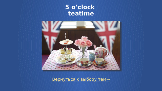 5 o’clock  teatime Вернуться к выбору тем→