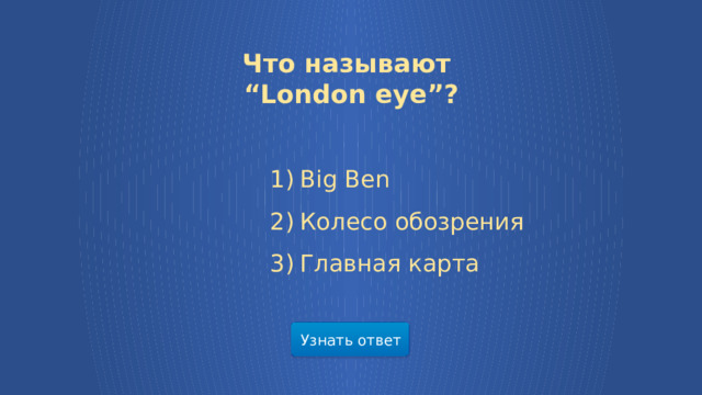 Что называют “ London eye”? Big Ben Колесо обозрения Главная карта Узнать ответ