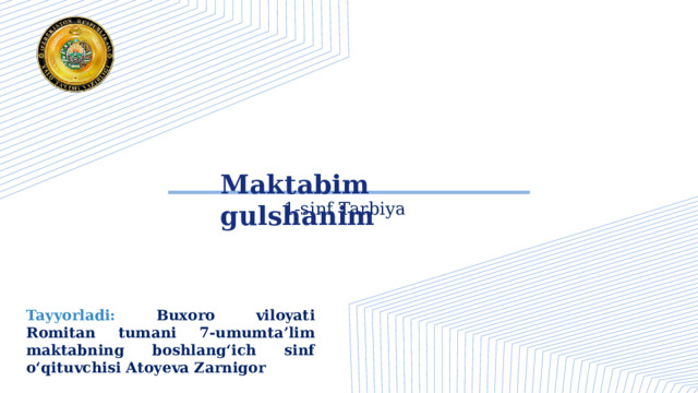 Maktabim gulshanim 1-sinf Tarbiya Tayyorladi: Buxoro viloyati Romitan tumani 7-umumta’lim maktabning boshlang‘ich sinf o‘qituvchisi Atoyeva Zarnigor