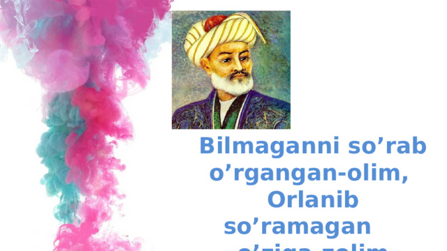 Bilmaganni so’rab o’rgangan-olim, Orlanib so’ramagan o’ziga-zolim