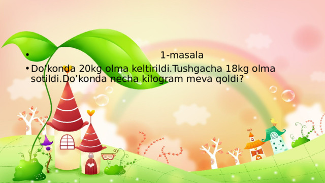 1-masala Do’konda 20kg olma keltirildi.Tushgacha 18kg olma sotildi.Do’konda necha kilogram meva qoldi?