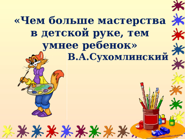 «Чем больше мастерства в детской руке, тем умнее ребенок» В.А.Сухомлинский