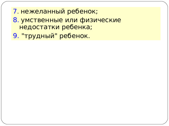 7 . нежеланный ребенок; 8.  умственные или физические недостатки ребенка; 9. 