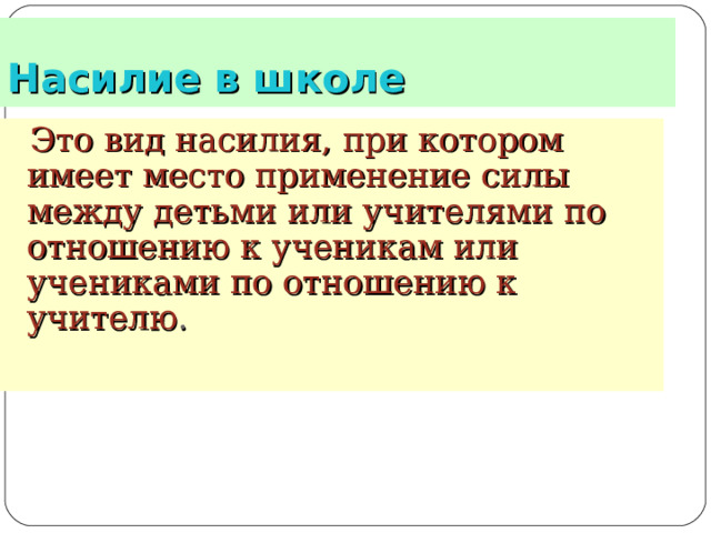 Насилие в школе  Это вид насилия, при котором имеет место применение силы между детьми или учителями по отношению к ученикам или учениками по отношению к учителю .