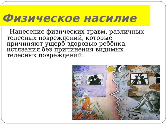 Физическое насилие  Нанесение физических травм, различных телесных повреждений, которые причиняют ущерб здоровью ребёнка, истязания без причинения видимых телесных повреждений. .