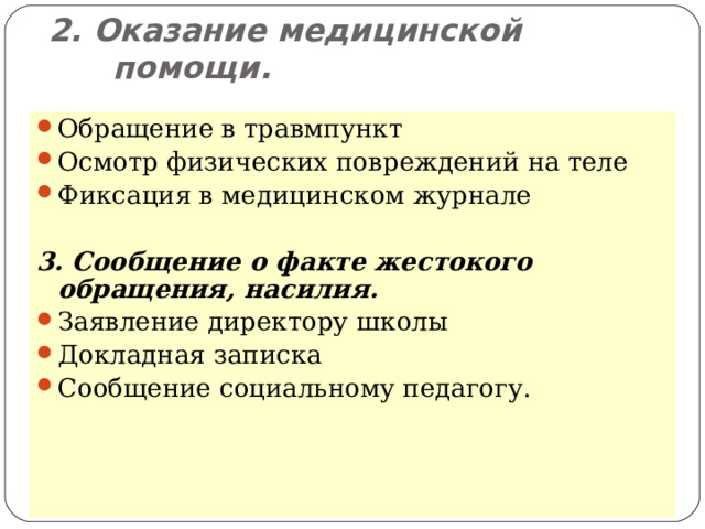 2. Оказание медицинской помощи.   Обращение в травмпункт Осмотр физических повреждений на теле Фиксация в медицинском журнале  3. Сообщение о факте жестокого обращения, насилия. Заявление директору школы Докладная записка Сообщение социальному педагогу.