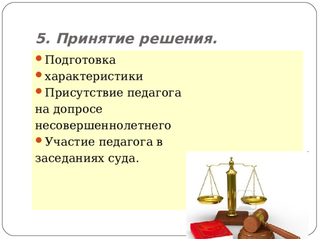 5. Принятие решения. Подготовка характеристики Присутствие педагога на допросе несовершеннолетнего Участие педагога в заседаниях суда.