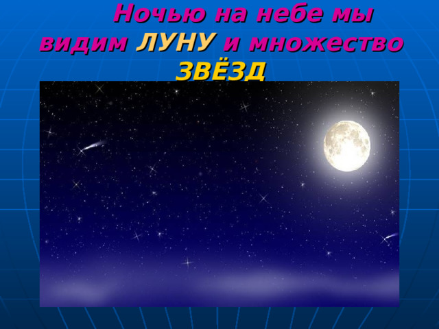 Ночью на небе мы видим ЛУНУ и множество ЗВЁЗД