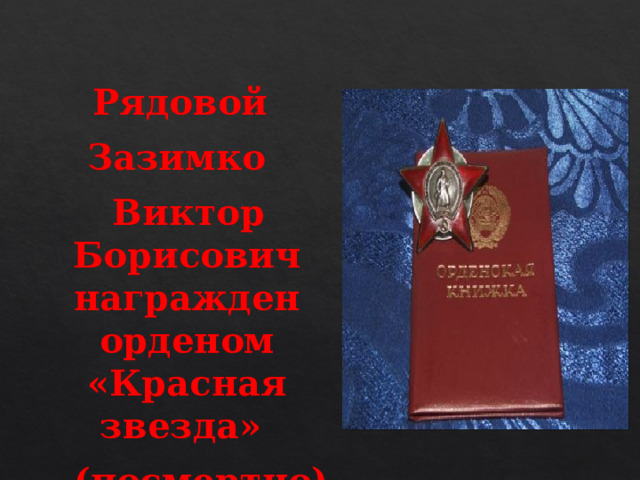 Рядовой  Зазимко  Виктор Борисович награжден орденом «Красная звезда»  (посмертно)