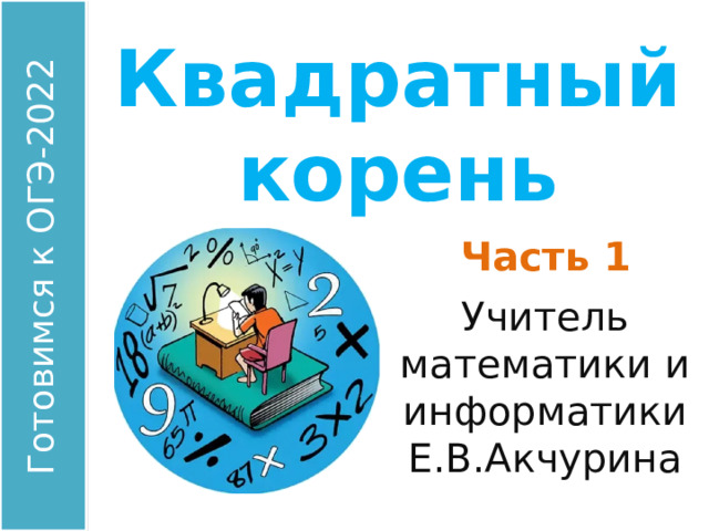 Квадратный корень Часть 1 Учитель математики и информатики Е.В.Акчурина