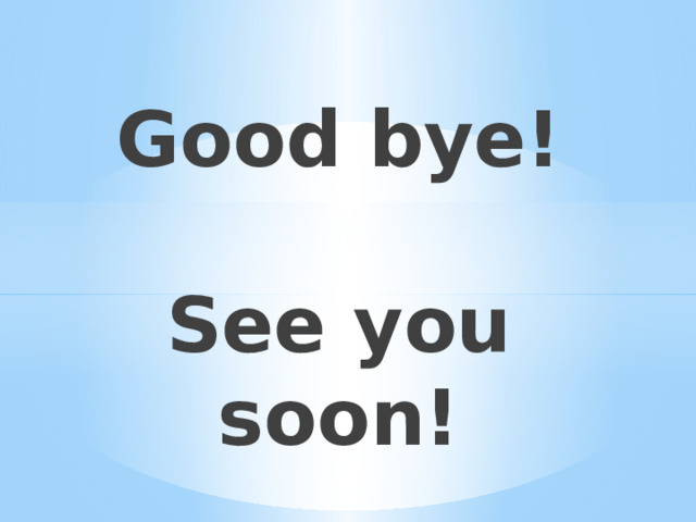 Good bye!   See you soon!