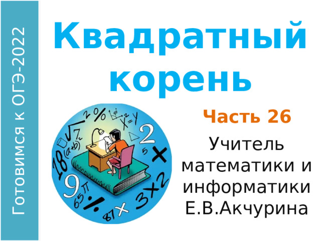 Квадратный корень Часть 26 Учитель математики и информатики Е.В.Акчурина