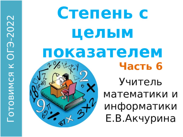 Степень с целым показателем Часть 6 Учитель математики и информатики Е.В.Акчурина