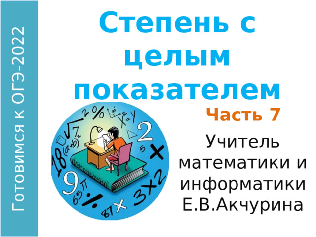 Степень с целым показателем Часть 7 Учитель математики и информатики Е.В.Акчурина