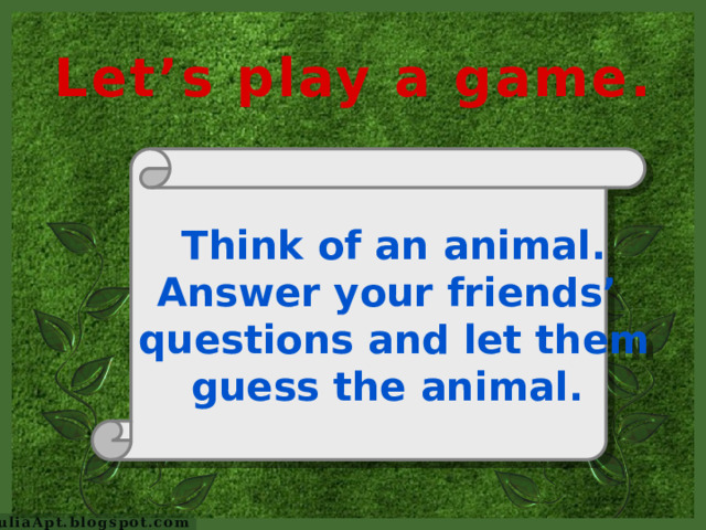 Let’s play a game. Think of an animal. Answer your friends’ questions and let them guess the animal. JuliaApt.blogspot.com
