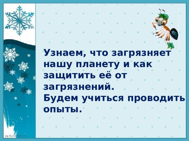 Узнаем, что загрязняет нашу планету и как защитить её от загрязнений. Будем учиться проводить опыты.