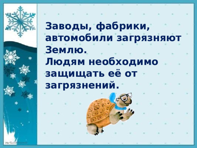 Заводы, фабрики, автомобили загрязняют Землю. Людям необходимо защищать её от загрязнений.